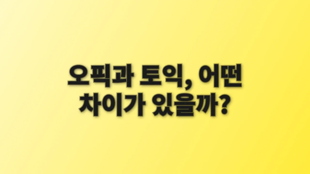 오픽과 토익, 어떤 차이가 있을까?